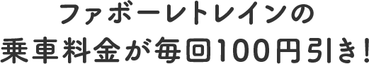 ファボーレトレインの乗車料金が毎回１００円引き！