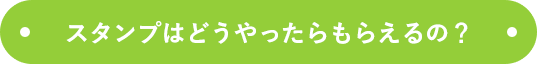 スタンプはどうやったらもらえるの？